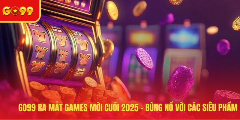 GO99 ra mắt games mới cuối 2025